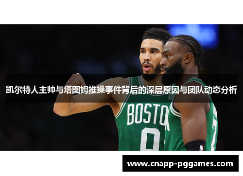 凯尔特人主帅与塔图姆推搡事件背后的深层原因与团队动态分析 凯尔特人主帅与塔图姆推搡事件背后的深层原因与团队动态分析