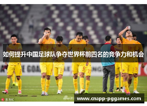 如何提升中国足球队争夺世界杯前四名的竞争力和机会 如何提升中国足球队争夺世界杯前四名的竞争力和机会