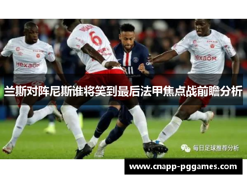 兰斯对阵尼斯谁将笑到最后法甲焦点战前瞻分析 兰斯对阵尼斯谁将笑到最后法甲焦点战前瞻分析