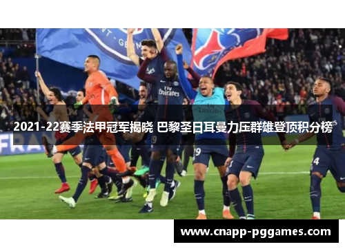 2021-22赛季法甲冠军揭晓 巴黎圣日耳曼力压群雄登顶积分榜 2021-22赛季法甲冠军揭晓 巴黎圣日耳曼力压群雄登顶积分榜