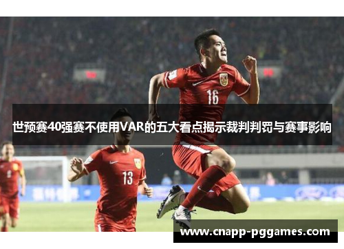 世预赛40强赛不使用VAR的五大看点揭示裁判判罚与赛事影响 世预赛40强赛不使用VAR的五大看点揭示裁判判罚与赛事影响