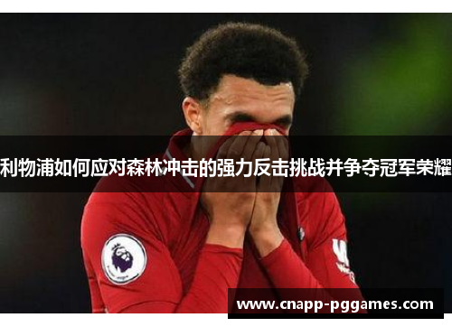 利物浦如何应对森林冲击的强力反击挑战并争夺冠军荣耀