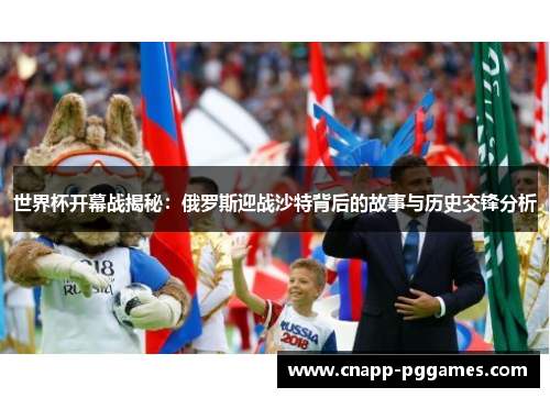 世界杯开幕战揭秘:俄罗斯迎战沙特背后的故事与历史交锋分析 世界杯开幕战揭秘:俄罗斯迎战沙特背后的故事与历史交锋分析