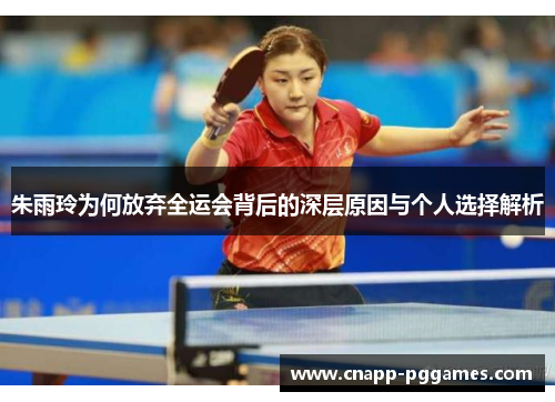 朱雨玲为何放弃全运会背后的深层原因与个人选择解析 朱雨玲为何放弃全运会背后的深层原因与个人选择解析
