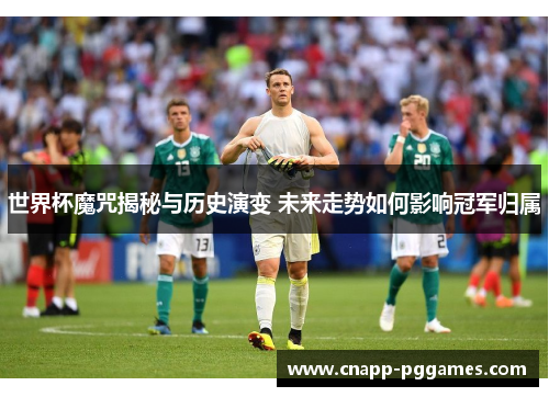 世界杯魔咒揭秘与历史演变 未来走势如何影响冠军归属 世界杯魔咒揭秘与历史演变 未来走势如何影响冠军归属