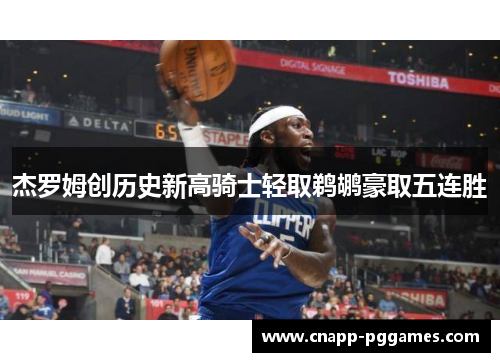 杰罗姆创历史新高骑士轻取鹈鹕豪取五连胜 杰罗姆创历史新高骑士轻取鹈鹕豪取五连胜