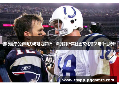 佩特曼宁的影响力与魅力解析：深度剖析其社会文化意义与个性特质