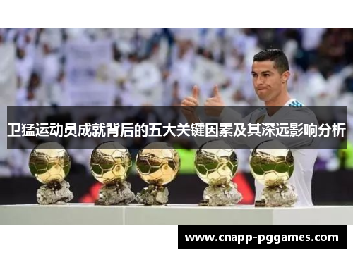 卫猛运动员成就背后的五大关键因素及其深远影响分析 卫猛运动员成就背后的五大关键因素及其深远影响分析