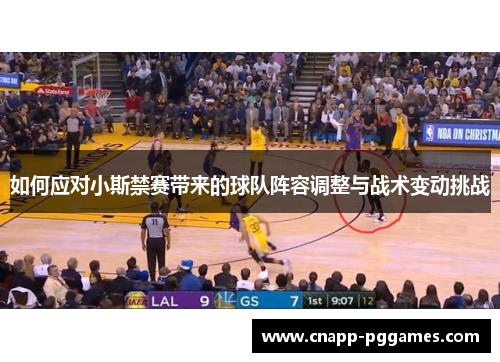 如何应对小斯禁赛带来的球队阵容调整与战术变动挑战 如何应对小斯禁赛带来的球队阵容调整与战术变动挑战