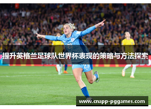 提升英格兰足球队世界杯表现的策略与方法探索
