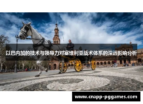 以巴内加的技术与领导力对塞维利亚战术体系的深远影响分析 以巴内加的技术与领导力对塞维利亚战术体系的深远影响分析