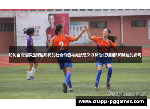 如何全面理解足球运动员的社会价值与竞技意义以及他们对团队和球迷的影响 如何全面理解足球运动员的社会价值与竞技意义以及他们对团队和球迷的影响