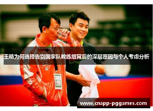 王皓为何选择告别国家队教练组背后的深层原因与个人考虑分析 王皓为何选择告别国家队教练组背后的深层原因与个人考虑分析