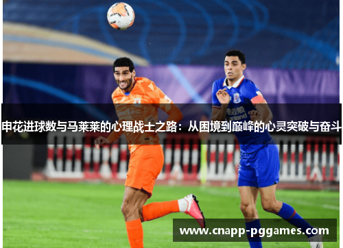 申花进球数与马莱莱的心理战士之路:从困境到巅峰的心灵突破与奋斗 申花进球数与马莱莱的心理战士之路:从困境到巅峰的心灵突破与奋斗