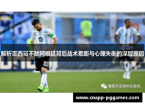 解析墨西哥不敌阿根廷背后战术差距与心理失衡的深层原因 解析墨西哥不敌阿根廷背后战术差距与心理失衡的深层原因