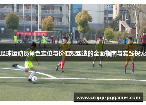 足球运动员角色定位与价值观塑造的全面指南与实践探索