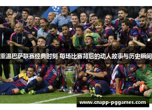 重温巴萨联赛经典时刻 每场比赛背后的动人故事与历史瞬间