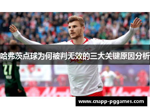 哈弗茨点球为何被判无效的三大关键原因分析 哈弗茨点球为何被判无效的三大关键原因分析
