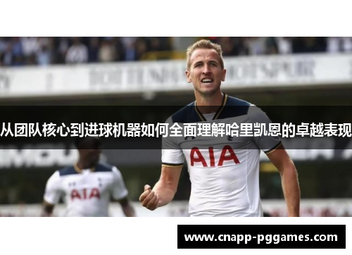 从团队核心到进球机器如何全面理解哈里凯恩的卓越表现
