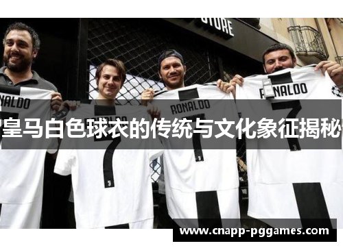 皇马白色球衣的传统与文化象征揭秘 皇马白色球衣的传统与文化象征揭秘