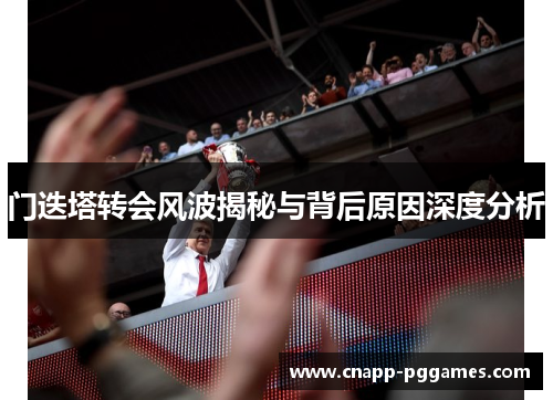 门迭塔转会风波揭秘与背后原因深度分析