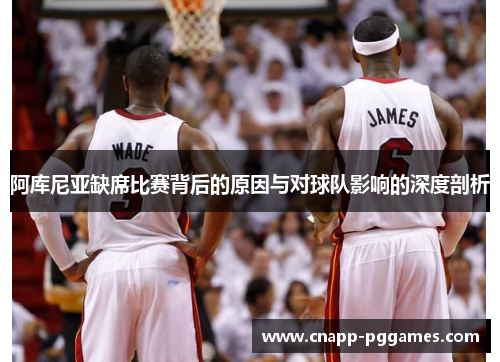 阿库尼亚缺席比赛背后的原因与对球队影响的深度剖析