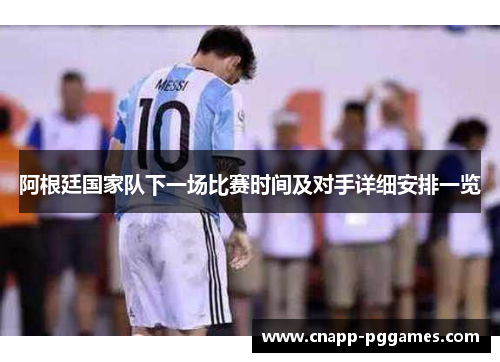阿根廷国家队下一场比赛时间及对手详细安排一览 阿根廷国家队下一场比赛时间及对手详细安排一览