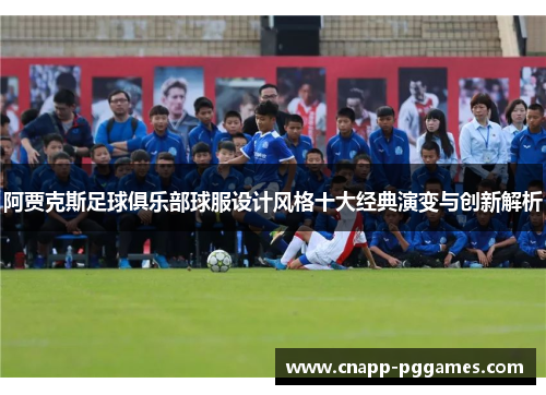 阿贾克斯足球俱乐部球服设计风格十大经典演变与创新解析