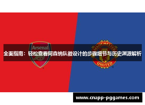 全面指南:轻松查看阿森纳队徽设计的步骤细节与历史渊源解析 全面指南:轻松查看阿森纳队徽设计的步骤细节与历史渊源解析
