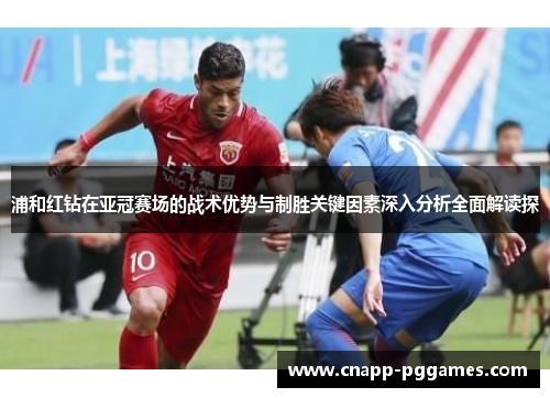 浦和红钻在亚冠赛场的战术优势与制胜关键因素深入分析全面解读探