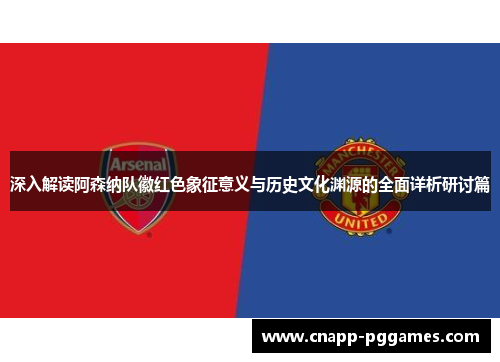 深入解读阿森纳队徽红色象征意义与历史文化渊源的全面详析研讨篇 深入解读阿森纳队徽红色象征意义与历史文化渊源的全面详析研讨篇