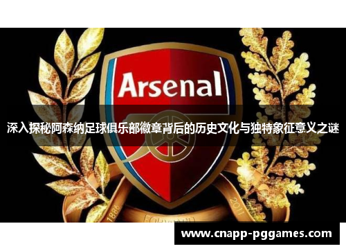 深入探秘阿森纳足球俱乐部徽章背后的历史文化与独特象征意义之谜 深入探秘阿森纳足球俱乐部徽章背后的历史文化与独特象征意义之谜
