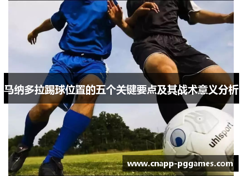 马纳多拉踢球位置的五个关键要点及其战术意义分析 马纳多拉踢球位置的五个关键要点及其战术意义分析