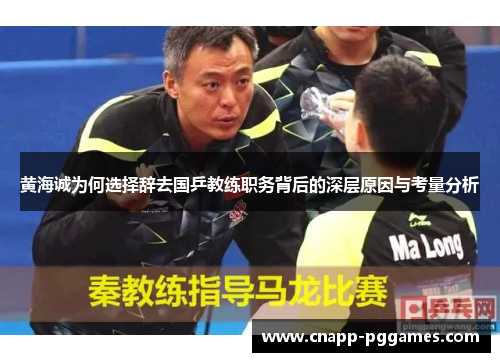 黄海诚为何选择辞去国乒教练职务背后的深层原因与考量分析 黄海诚为何选择辞去国乒教练职务背后的深层原因与考量分析