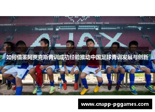 如何借鉴阿贾克斯青训成功经验推动中国足球青训发展与创新