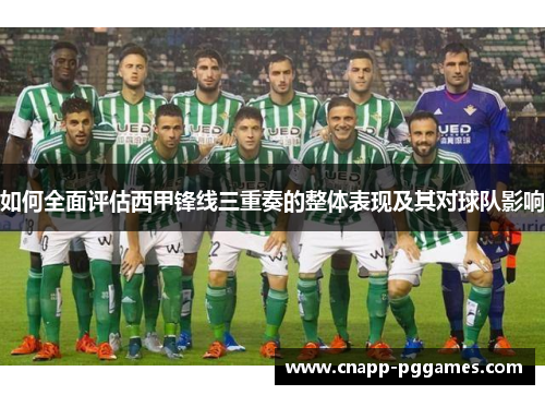 如何全面评估西甲锋线三重奏的整体表现及其对球队影响 如何全面评估西甲锋线三重奏的整体表现及其对球队影响