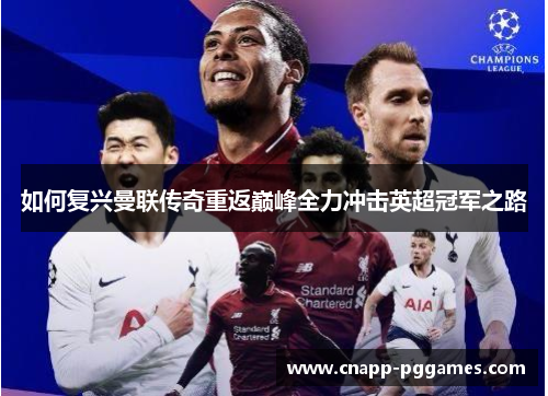 如何复兴曼联传奇重返巅峰全力冲击英超冠军之路 如何复兴曼联传奇重返巅峰全力冲击英超冠军之路