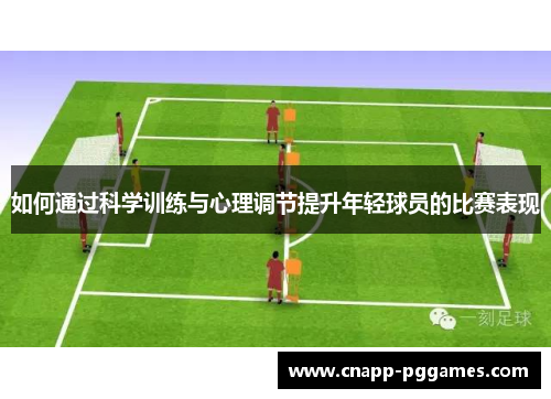 如何通过科学训练与心理调节提升年轻球员的比赛表现 如何通过科学训练与心理调节提升年轻球员的比赛表现