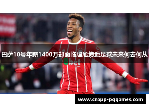 巴萨10号年薪1400万却面临尴尬境地足球未来何去何从 巴萨10号年薪1400万却面临尴尬境地足球未来何去何从