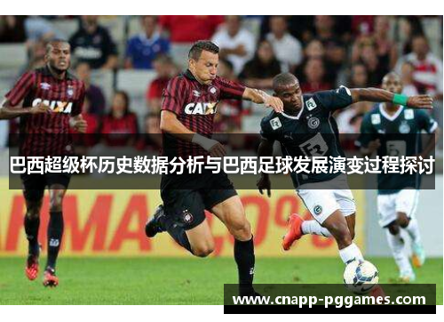 巴西超级杯历史数据分析与巴西足球发展演变过程探讨