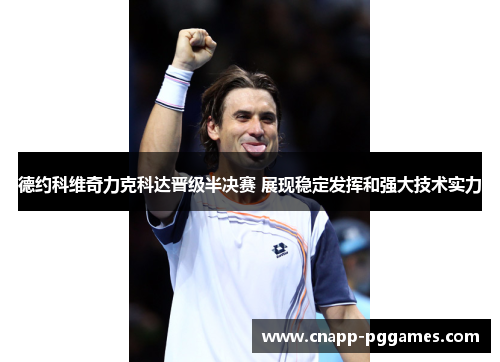 德约科维奇力克科达晋级半决赛 展现稳定发挥和强大技术实力 德约科维奇力克科达晋级半决赛 展现稳定发挥和强大技术实力