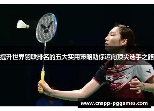 提升世界羽联排名的五大实用策略助你迈向顶尖选手之路 提升世界羽联排名的五大实用策略助你迈向顶尖选手之路
