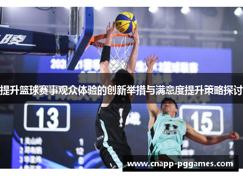 提升篮球赛事观众体验的创新举措与满意度提升策略探讨
