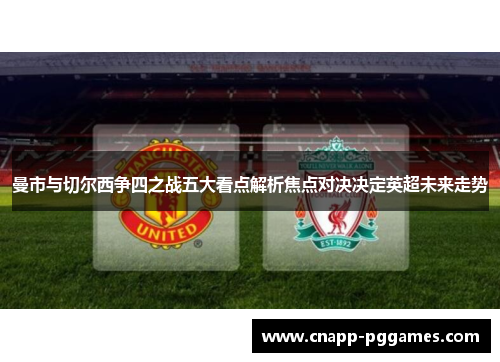 曼市与切尔西争四之战五大看点解析焦点对决决定英超未来走势 曼市与切尔西争四之战五大看点解析焦点对决决定英超未来走势