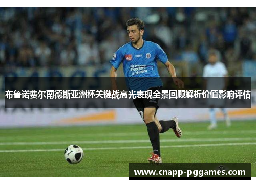 布鲁诺费尔南德斯亚洲杯关键战高光表现全景回顾解析价值影响评估 布鲁诺费尔南德斯亚洲杯关键战高光表现全景回顾解析价值影响评估