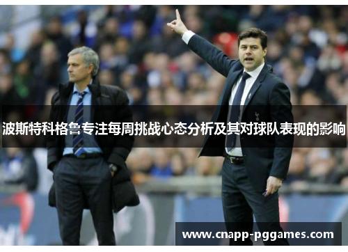 波斯特科格鲁专注每周挑战心态分析及其对球队表现的影响 波斯特科格鲁专注每周挑战心态分析及其对球队表现的影响