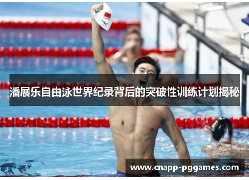 潘展乐自由泳世界纪录背后的突破性训练计划揭秘 潘展乐自由泳世界纪录背后的突破性训练计划揭秘