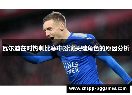 瓦尔迪在对热刺比赛中扮演关键角色的原因分析