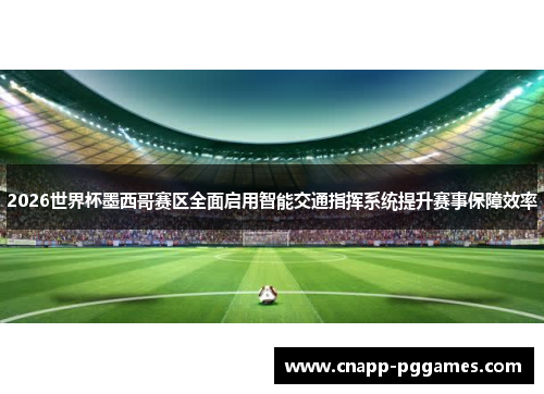 2026世界杯墨西哥赛区全面启用智能交通指挥系统提升赛事保障效率
