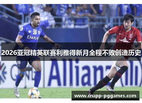 2026亚冠精英联赛利雅得新月全程不败创造历史